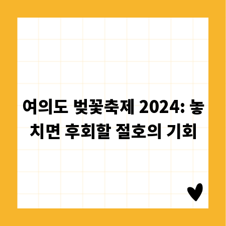 여의도 벚꽃축제 2024: 놓치면 후회할 절호의 기회