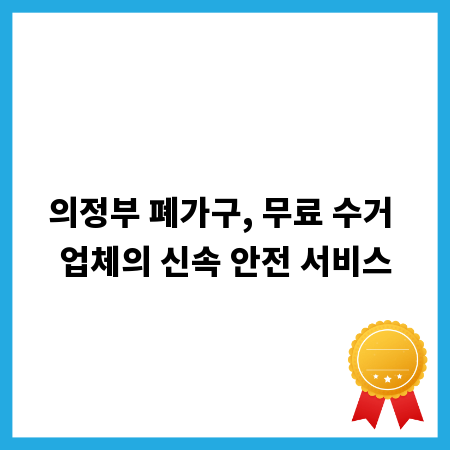 의정부 폐가구, 무료 수거 업체의 신속 안전 서비스