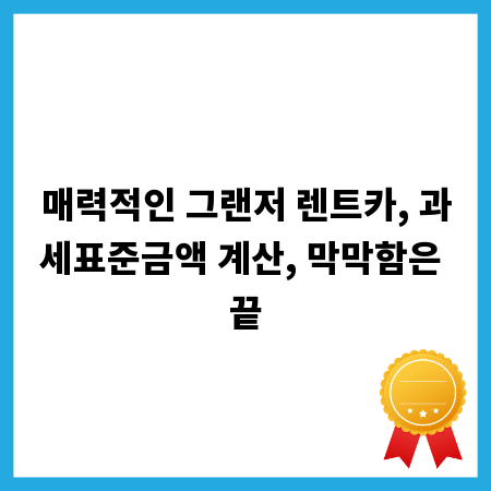 매력적인 그랜저 렌트카, 과세표준금액 계산, 막막함은 끝