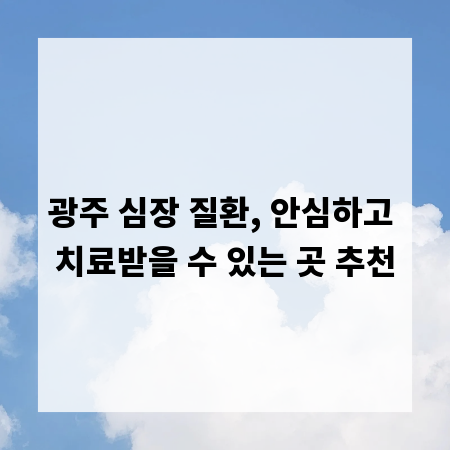 광주 심장 질환, 안심하고 치료받을 수 있는 곳 추천