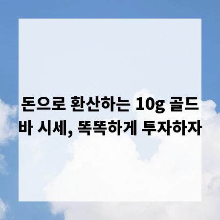 돈으로 환산하는 10g 골드바 시세, 똑똑하게 투자하자