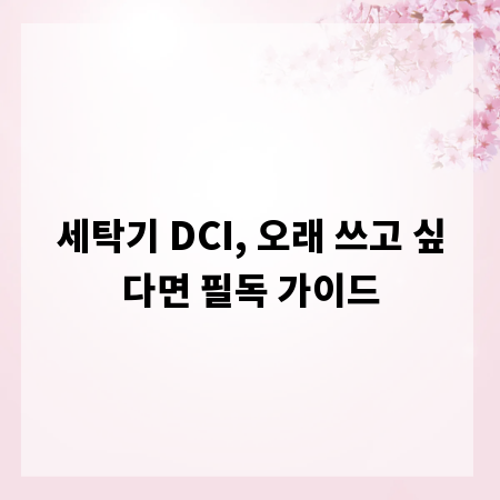 세탁기 DCI, 오래 쓰고 싶다면 필독 가이드