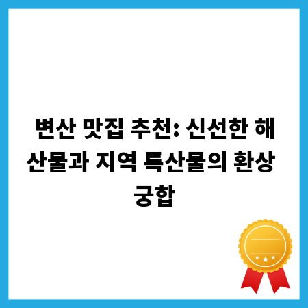 변산 맛집 추천: 신선한 해산물과 지역 특산물의 환상 궁합