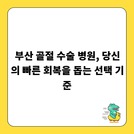 부산 골절 수술 병원, 당신의 빠른 회복을 돕는 선택 기준