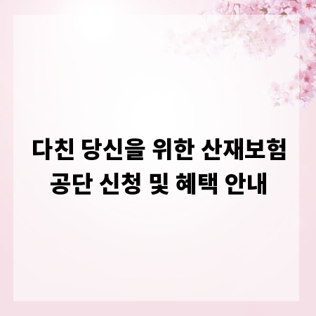 다친 당신을 위한 산재보험공단 신청 및 혜택 안내