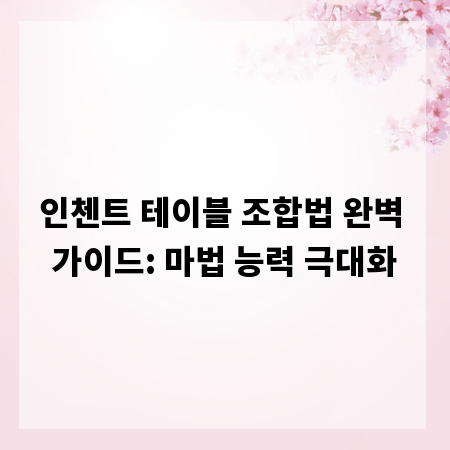 인첸트 테이블 조합법 완벽 가이드: 마법 능력 극대화