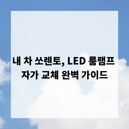 내 차 쏘렌토, LED 룸램프 자가 교체 완벽 가이드