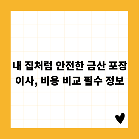 내 집처럼 안전한 금산 포장이사, 비용 비교 필수 정보