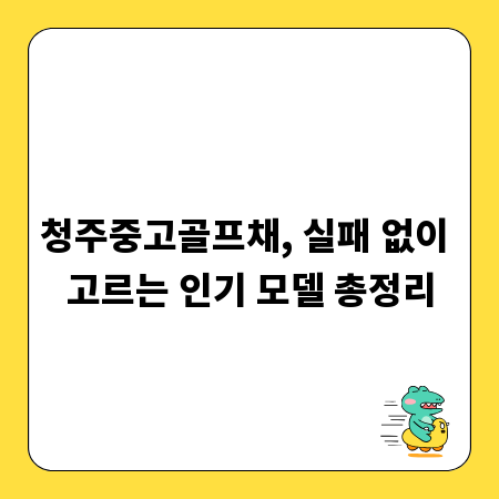 청주중고골프채, 실패 없이 고르는 인기 모델 총정리
