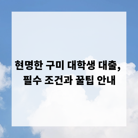 현명한 구미 대학생 대출, 필수 조건과 꿀팁 안내