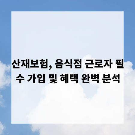 산재보험, 음식점 근로자 필수 가입 및 혜택 완벽 분석
