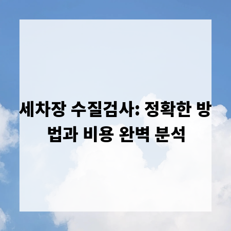 세차장 수질검사: 정확한 방법과 비용 완벽 분석