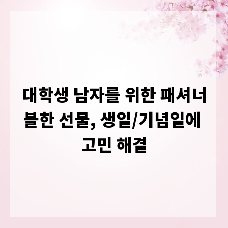 대학생 남자를 위한 패셔너블한 선물, 생일/기념일에 고민 해결