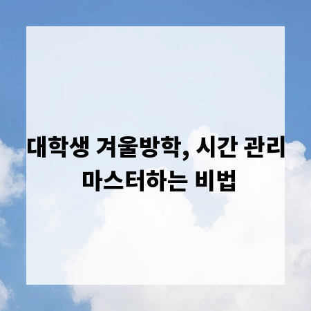 대학생 겨울방학, 시간 관리 마스터하는 비법
