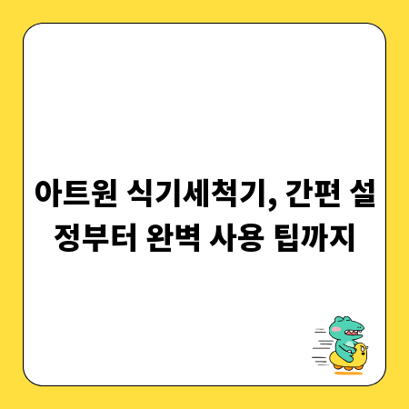아트원 식기세척기, 간편 설정부터 완벽 사용 팁까지
