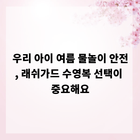 우리 아이 여름 물놀이 안전, 래쉬가드 수영복 선택이 중요해요