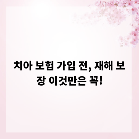 치아 보험 가입 전, 재해 보장 이것만은 꼭!