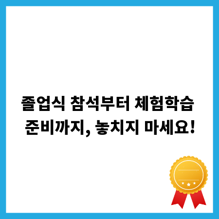 졸업식 참석부터 체험학습 준비까지, 놓치지 마세요!