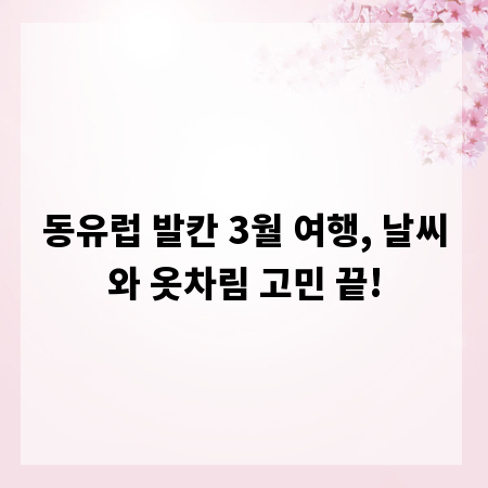 동유럽 발칸 3월 여행, 날씨와 옷차림 고민 끝!
