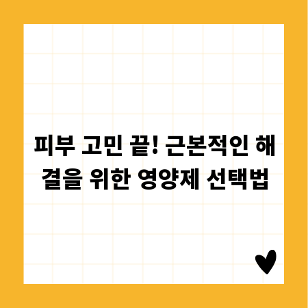 피부 고민 끝! 근본적인 해결을 위한 영양제 선택법
