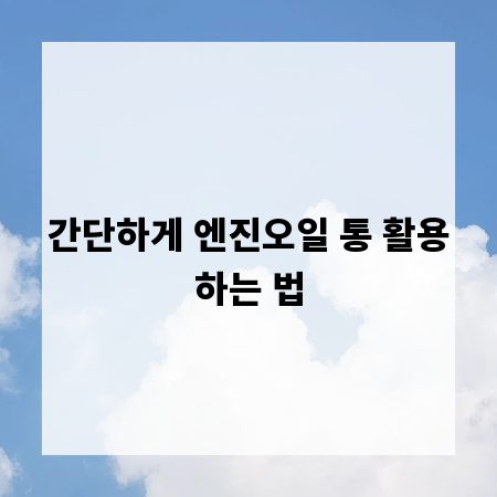 간단하게 엔진오일 통 활용하는 법