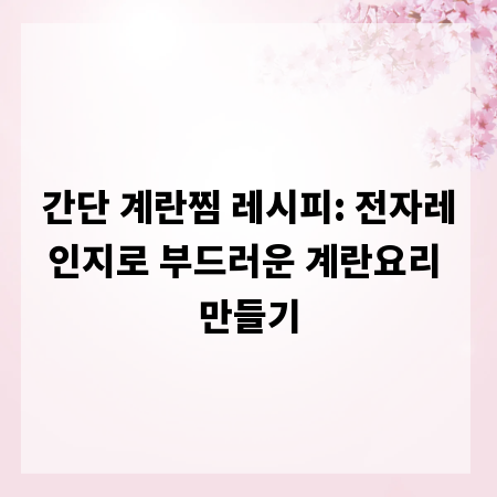 간단 계란찜 레시피: 전자레인지로 부드러운 계란요리 만들기
