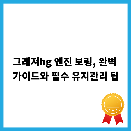 그래져hg 엔진 보링, 완벽 가이드와 필수 유지관리 팁