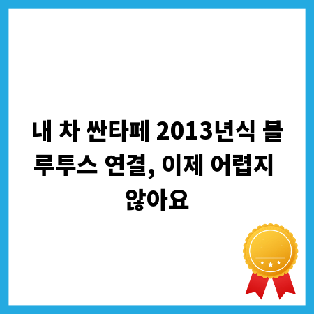 내 차 싼타페 2013년식 블루투스 연결, 이제 어렵지 않아요