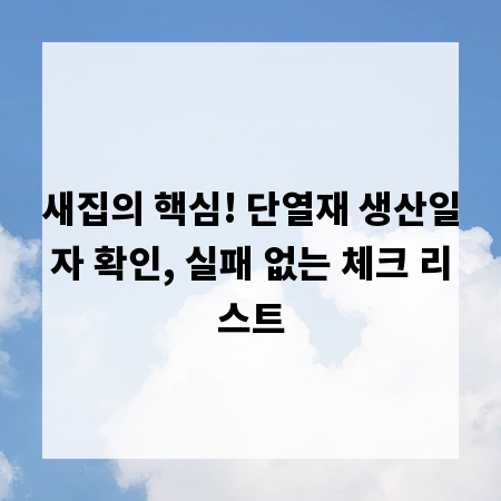 새집의 핵심! 단열재 생산일자 확인, 실패 없는 체크 리스트