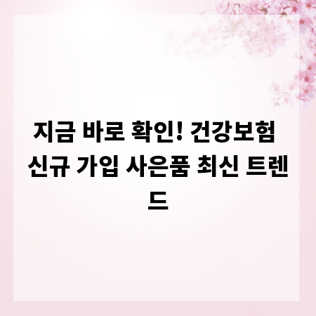 지금 바로 확인! 건강보험 신규 가입 사은품 최신 트렌드