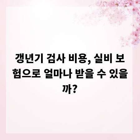 갱년기 검사 비용, 실비 보험으로 얼마나 받을 수 있을까?