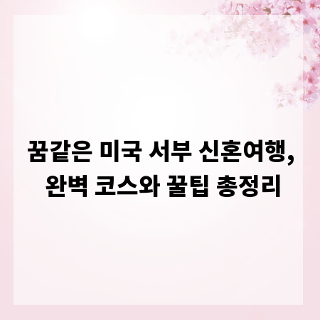 꿈같은 미국 서부 신혼여행, 완벽 코스와 꿀팁 총정리