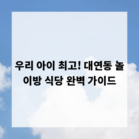 우리 아이 최고! 대연동 놀이방 식당 완벽 가이드
