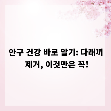 안구 건강 바로 알기: 다래끼 제거, 이것만은 꼭!
