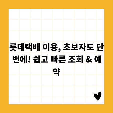 롯데택배 이용, 초보자도 단번에! 쉽고 빠른 조회 & 예약