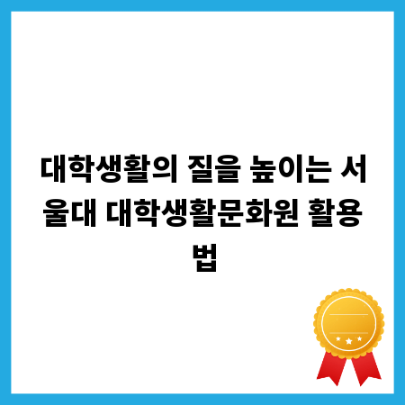 대학생활의 질을 높이는 서울대 대학생활문화원 활용법