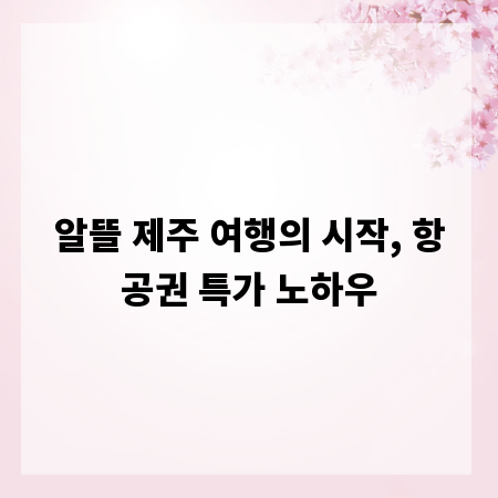 알뜰 제주 여행의 시작, 항공권 특가 노하우