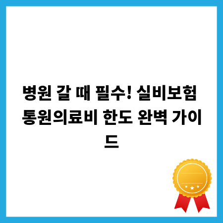 병원 갈 때 필수! 실비보험 통원의료비 한도 완벽 가이드