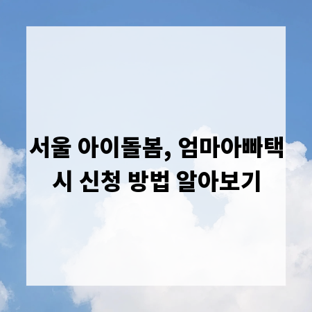 서울 아이돌봄, 엄마아빠택시 신청 방법 알아보기