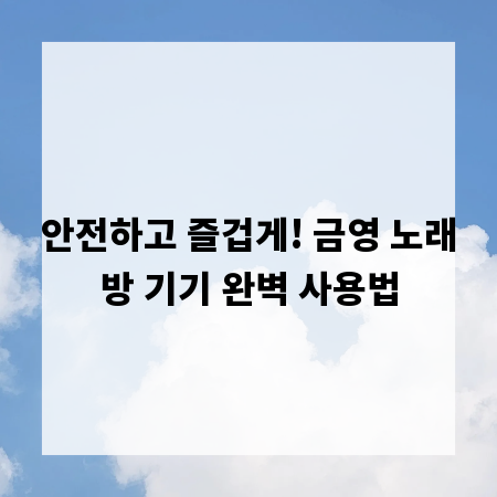 안전하고 즐겁게! 금영 노래방 기기 완벽 사용법