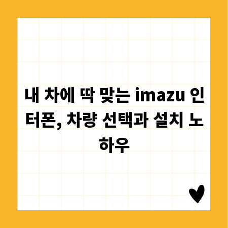내 차에 딱 맞는 imazu 인터폰, 차량 선택과 설치 노하우