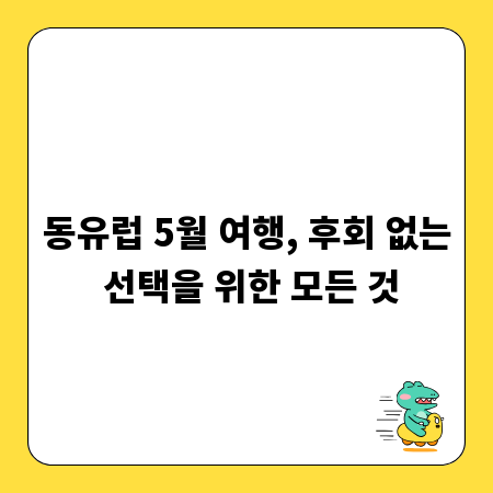 동유럽 5월 여행, 후회 없는 선택을 위한 모든 것