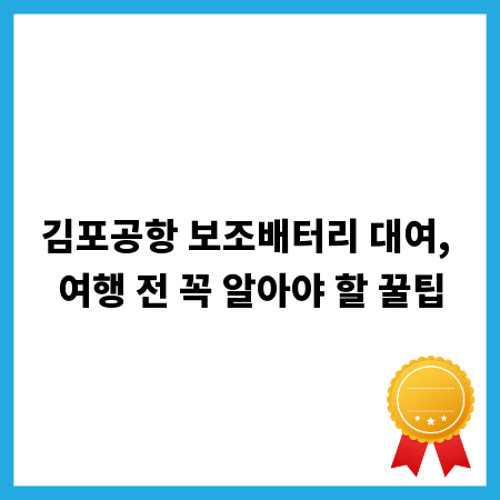 김포공항 보조배터리 대여, 여행 전 꼭 알아야 할 꿀팁