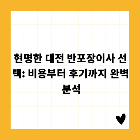 현명한 대전 반포장이사 선택: 비용부터 후기까지 완벽 분석