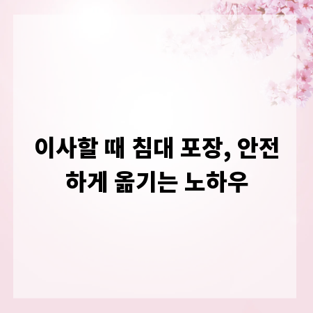 이사할 때 침대 포장, 안전하게 옮기는 노하우