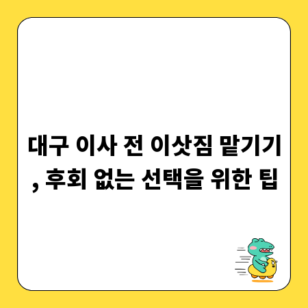 대구 이사 전 이삿짐 맡기기, 후회 없는 선택을 위한 팁
