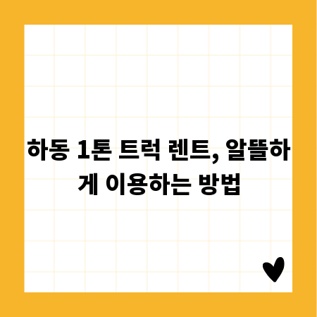 하동 1톤 트럭 렌트, 알뜰하게 이용하는 방법