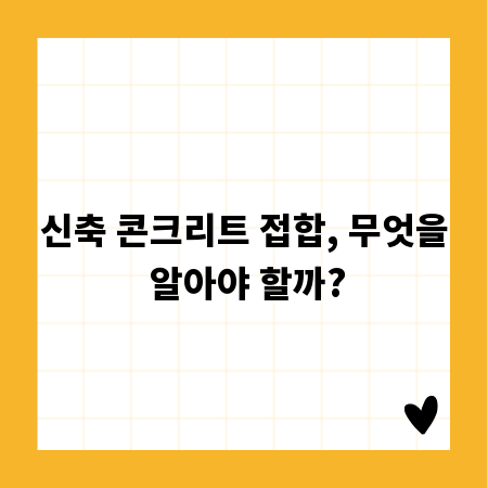 신축 콘크리트 접합, 무엇을 알아야 할까?