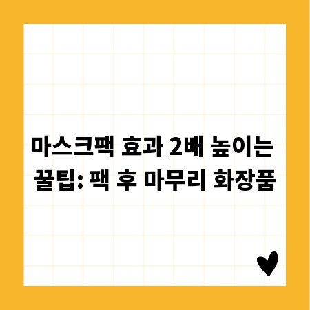 마스크팩 효과 2배 높이는 꿀팁: 팩 후 마무리 화장품