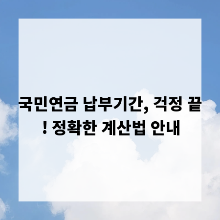 국민연금 납부기간, 걱정 끝! 정확한 계산법 안내